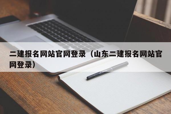 二建报名网站官网登录（山东二建报名网站官网登录）