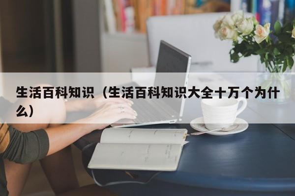 生活百科知识（生活百科知识大全十万个为什么）