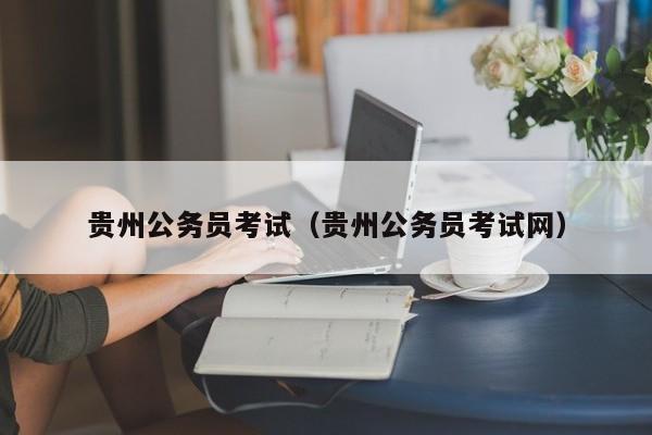 贵州公务员考试（贵州公务员考试网）