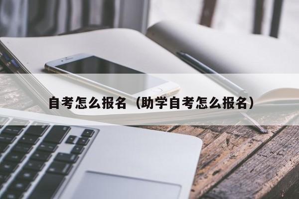 自考怎么报名（助学自考怎么报名）