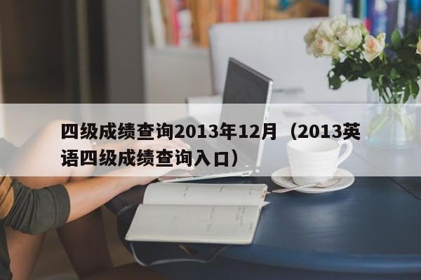 四级成绩查询2013年12月（2013英语四级成绩查询入口）