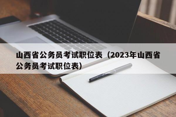 山西省公务员考试职位表（2023年山西省公务员考试职位表）